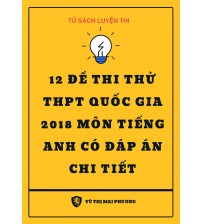 12 Đề thi thử THPT 2018 Môn Tiếng Anh có đáp án chi tiết - cô Mai Phương