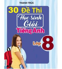 30 đề thi học sinh giỏi tiếng anh 8 (có đáp án)