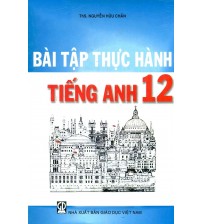 Bài Tập Thực Hành Tiếng Anh 12 - Nguyễn Hữu Chấn