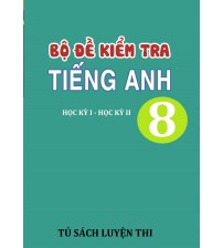 Bộ đề kiểm tra tiếng anh 8 học kỳ 1,2