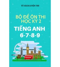 Bộ đề ôn thi học kỳ 2 tiếng anh 6,7,8,9 (chương trình mới)