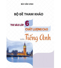 Bộ đề tham khảo thi vào lớp 6 chất lượng cao môn tiếng anh - Bùi Văn Vinh