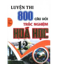 Luyện thi 800 câu hỏi trắc nghiệm hóa học 12