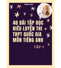 Trọn bộ 40 Bài tập đọc hiểu luyện thi THPT Quốc Gia Tiếng Anh Tập 1,2 - Trang Anh