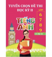 Tuyển chọn đề thi học kỳ 2 tiếng anh lớp 6,7,8,9 (Có đáp án)