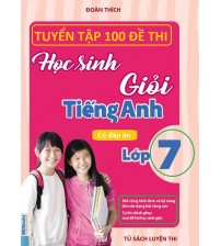 Tuyển tập 100 đề thi học sinh giỏi tiếng anh 7 (có đáp án)