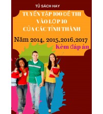 Tuyển tập 100 đề thi tiếng anh vào lớp 10 của các tỉnh năm 2015, 2016, 2017 có đáp án